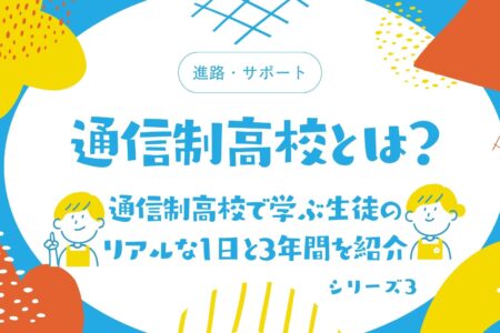 【シリーズ3】通信制高校で学ぶ生徒のリアルな1日と3年間を紹介